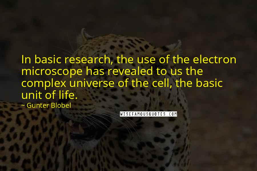 Gunter Blobel Quotes: In basic research, the use of the electron microscope has revealed to us the complex universe of the cell, the basic unit of life.