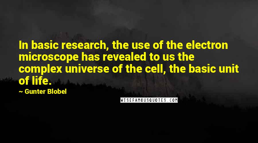 Gunter Blobel Quotes: In basic research, the use of the electron microscope has revealed to us the complex universe of the cell, the basic unit of life.