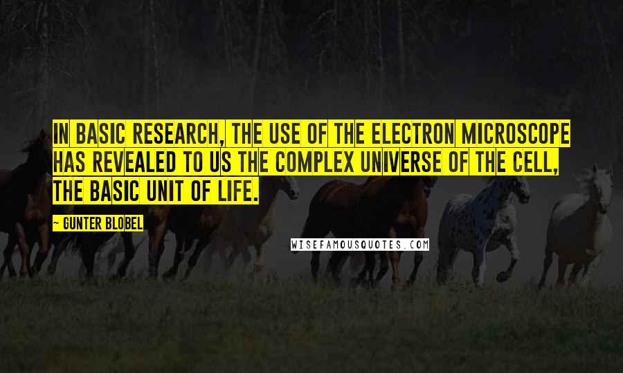 Gunter Blobel Quotes: In basic research, the use of the electron microscope has revealed to us the complex universe of the cell, the basic unit of life.