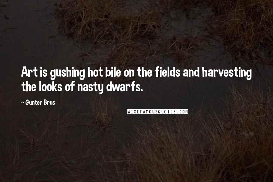 Gunter Brus Quotes: Art is gushing hot bile on the fields and harvesting the looks of nasty dwarfs.