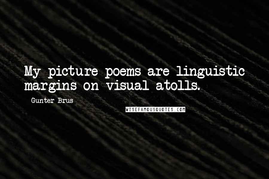 Gunter Brus Quotes: My picture-poems are linguistic margins on visual atolls.