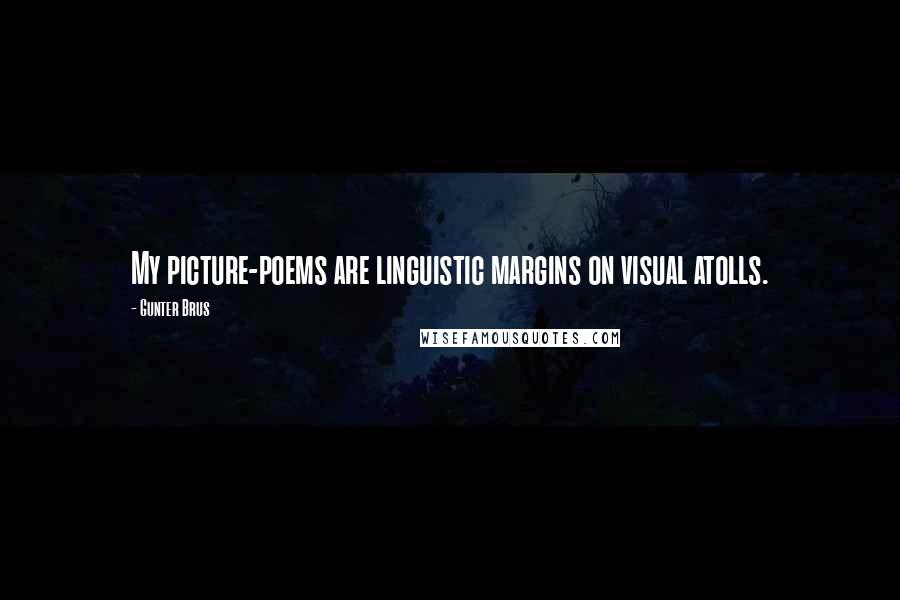 Gunter Brus Quotes: My picture-poems are linguistic margins on visual atolls.