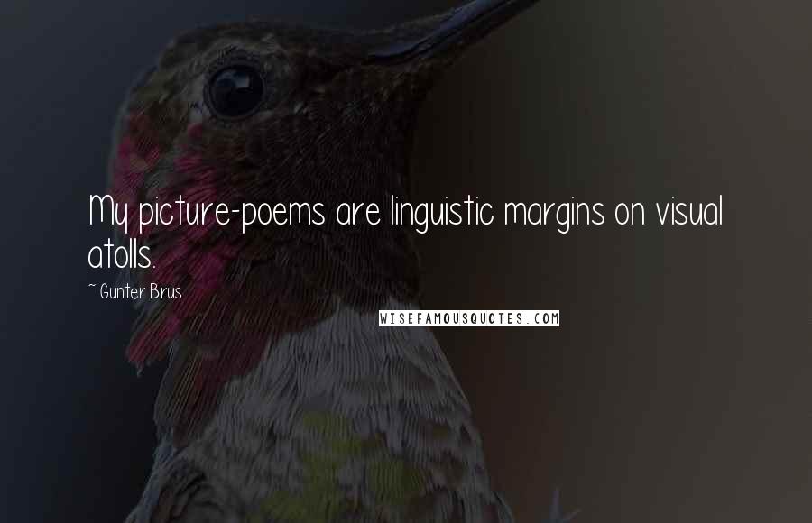 Gunter Brus Quotes: My picture-poems are linguistic margins on visual atolls.