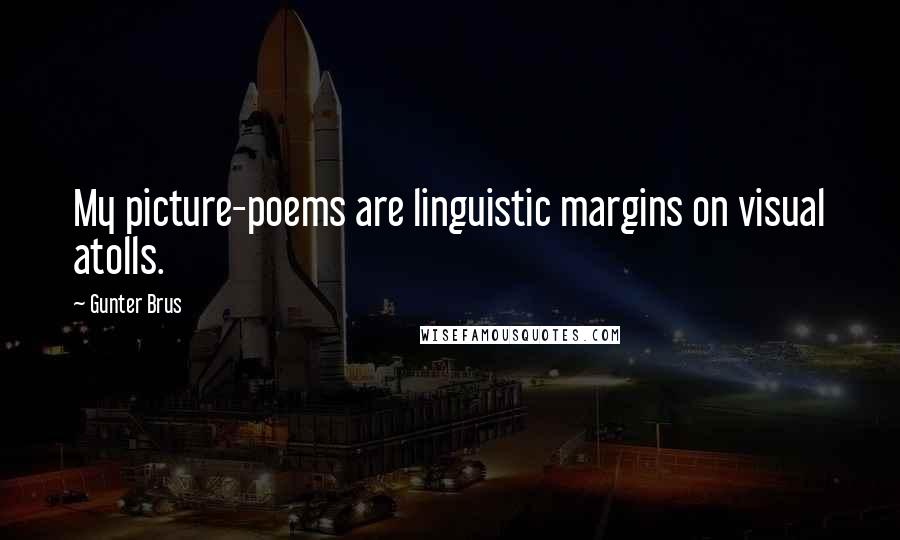 Gunter Brus Quotes: My picture-poems are linguistic margins on visual atolls.