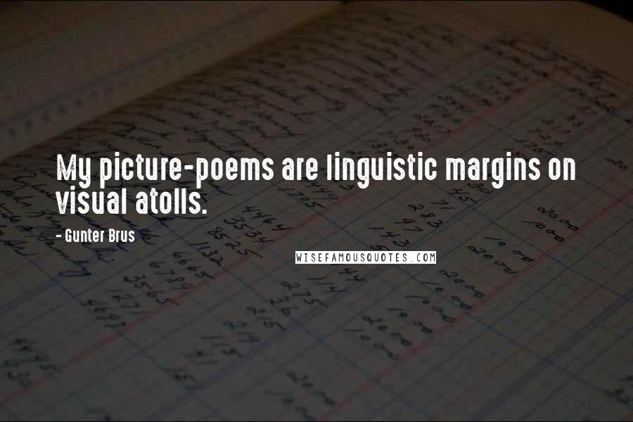 Gunter Brus Quotes: My picture-poems are linguistic margins on visual atolls.