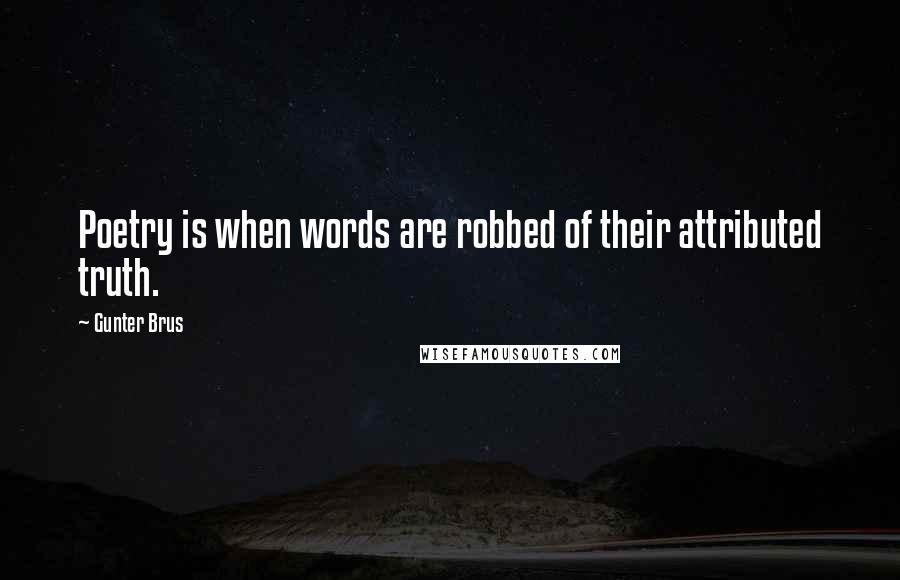 Gunter Brus Quotes: Poetry is when words are robbed of their attributed truth.