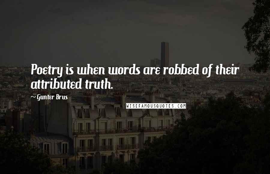 Gunter Brus Quotes: Poetry is when words are robbed of their attributed truth.