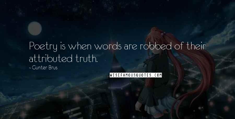 Gunter Brus Quotes: Poetry is when words are robbed of their attributed truth.