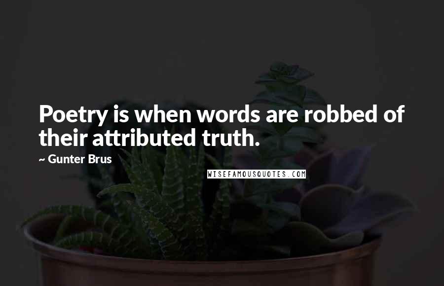 Gunter Brus Quotes: Poetry is when words are robbed of their attributed truth.