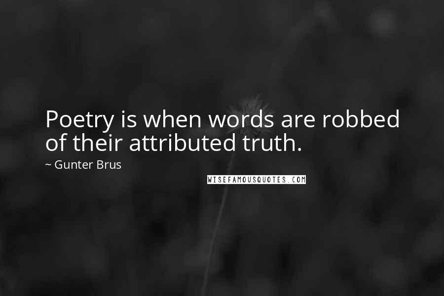 Gunter Brus Quotes: Poetry is when words are robbed of their attributed truth.