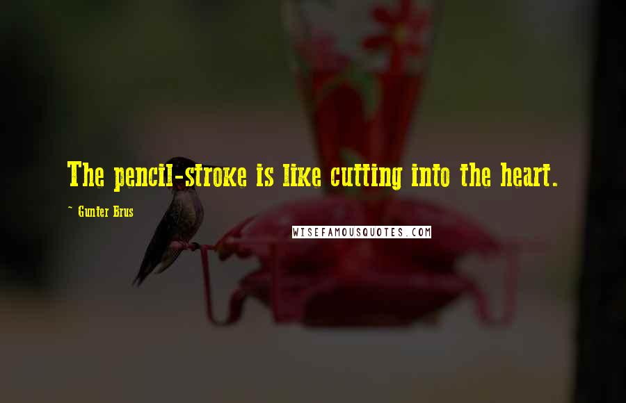 Gunter Brus Quotes: The pencil-stroke is like cutting into the heart.