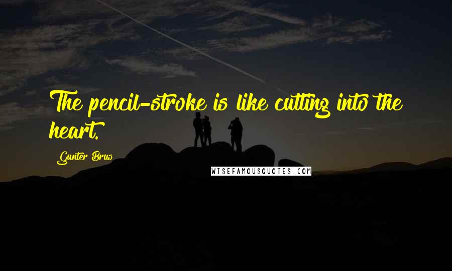 Gunter Brus Quotes: The pencil-stroke is like cutting into the heart.