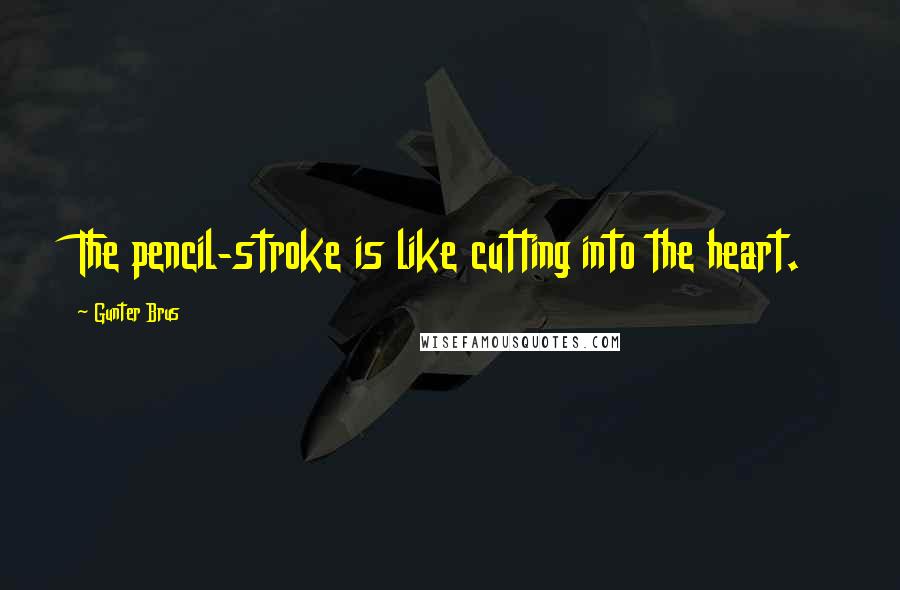 Gunter Brus Quotes: The pencil-stroke is like cutting into the heart.