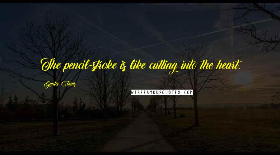 Gunter Brus Quotes: The pencil-stroke is like cutting into the heart.