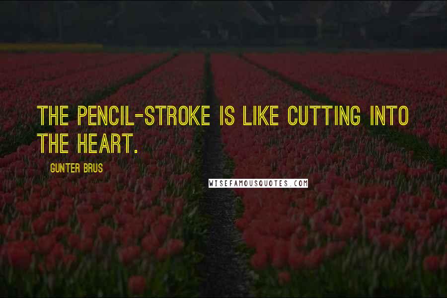 Gunter Brus Quotes: The pencil-stroke is like cutting into the heart.