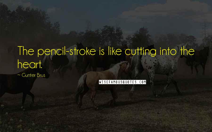 Gunter Brus Quotes: The pencil-stroke is like cutting into the heart.