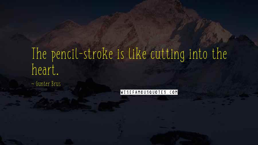 Gunter Brus Quotes: The pencil-stroke is like cutting into the heart.