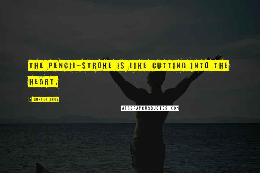Gunter Brus Quotes: The pencil-stroke is like cutting into the heart.