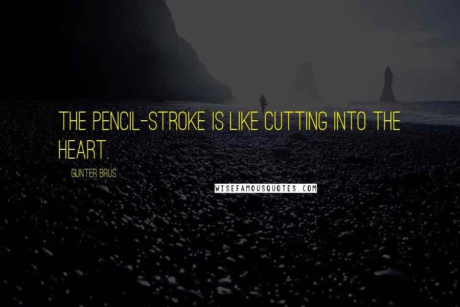 Gunter Brus Quotes: The pencil-stroke is like cutting into the heart.