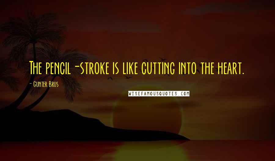 Gunter Brus Quotes: The pencil-stroke is like cutting into the heart.