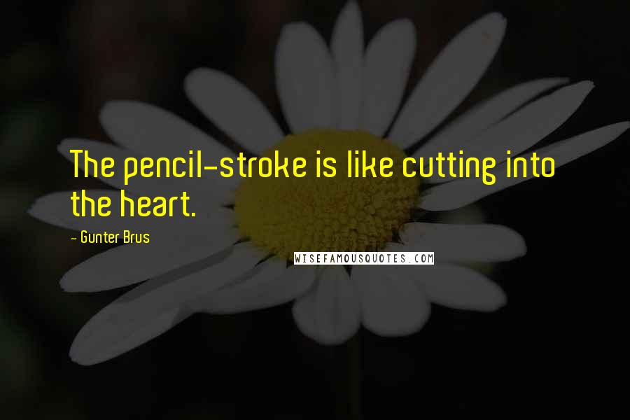 Gunter Brus Quotes: The pencil-stroke is like cutting into the heart.