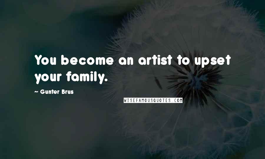 Gunter Brus Quotes: You become an artist to upset your family.