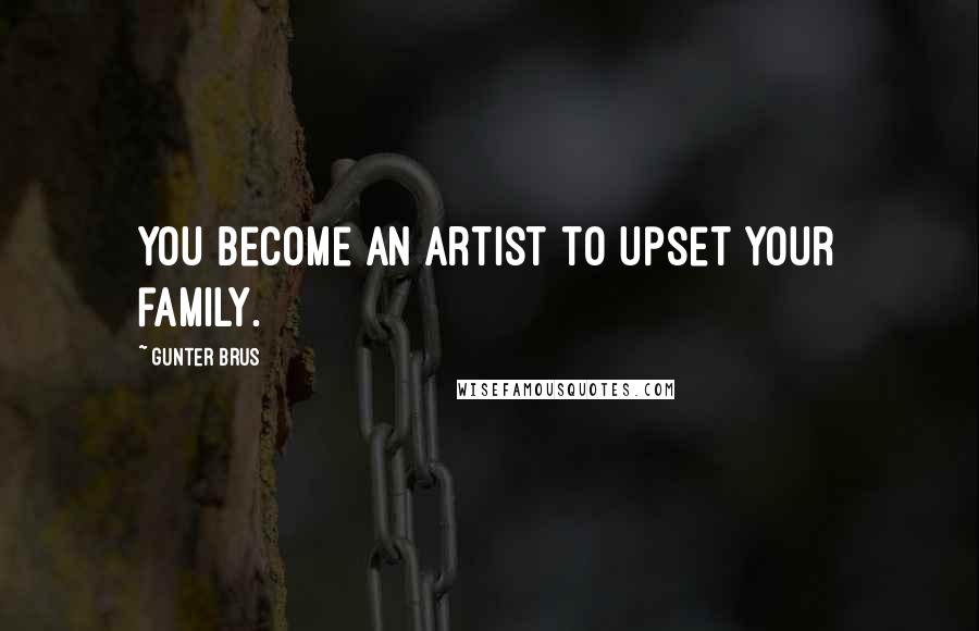 Gunter Brus Quotes: You become an artist to upset your family.