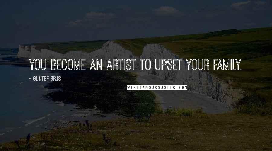 Gunter Brus Quotes: You become an artist to upset your family.