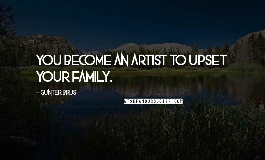 Gunter Brus Quotes: You become an artist to upset your family.