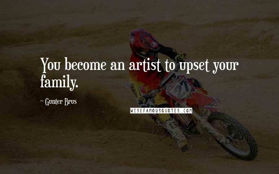 Gunter Brus Quotes: You become an artist to upset your family.