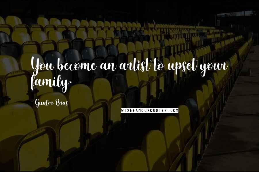 Gunter Brus Quotes: You become an artist to upset your family.