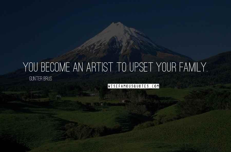 Gunter Brus Quotes: You become an artist to upset your family.