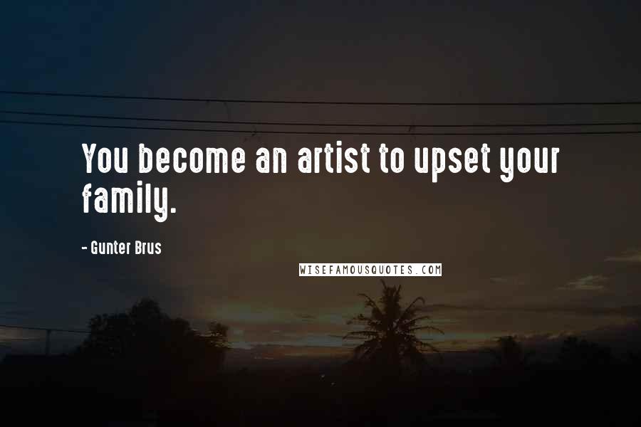 Gunter Brus Quotes: You become an artist to upset your family.