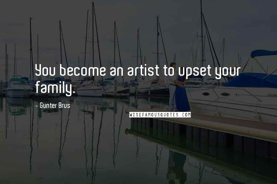 Gunter Brus Quotes: You become an artist to upset your family.