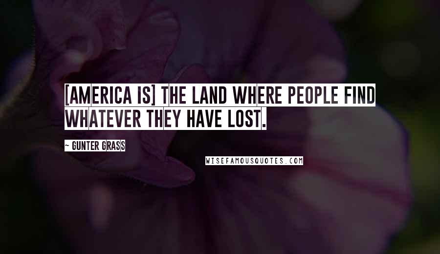 Gunter Grass Quotes: [America is] the land where people find whatever they have lost.