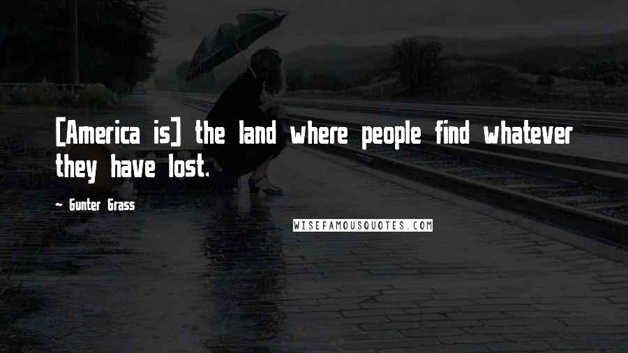 Gunter Grass Quotes: [America is] the land where people find whatever they have lost.
