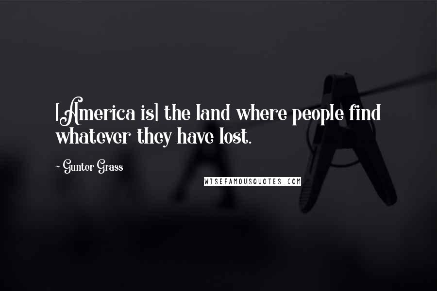 Gunter Grass Quotes: [America is] the land where people find whatever they have lost.