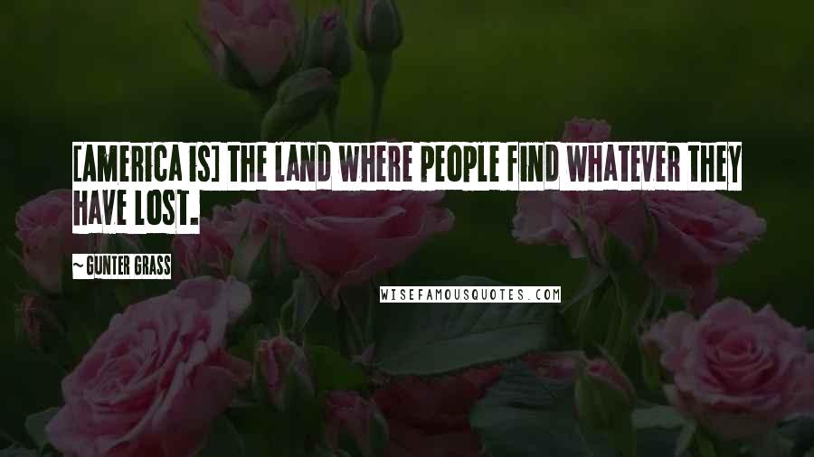 Gunter Grass Quotes: [America is] the land where people find whatever they have lost.