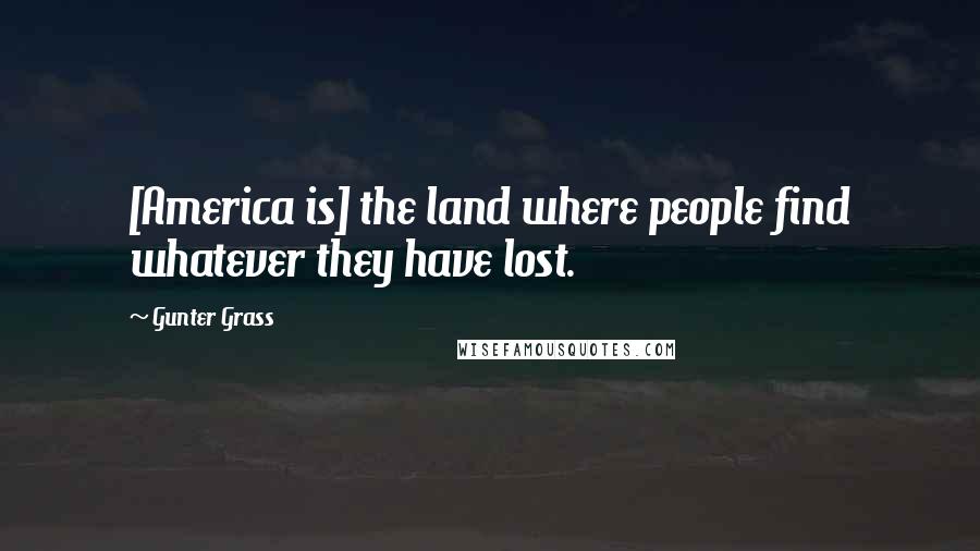 Gunter Grass Quotes: [America is] the land where people find whatever they have lost.