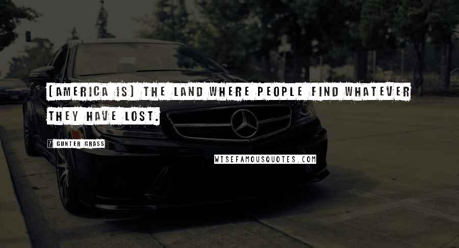Gunter Grass Quotes: [America is] the land where people find whatever they have lost.