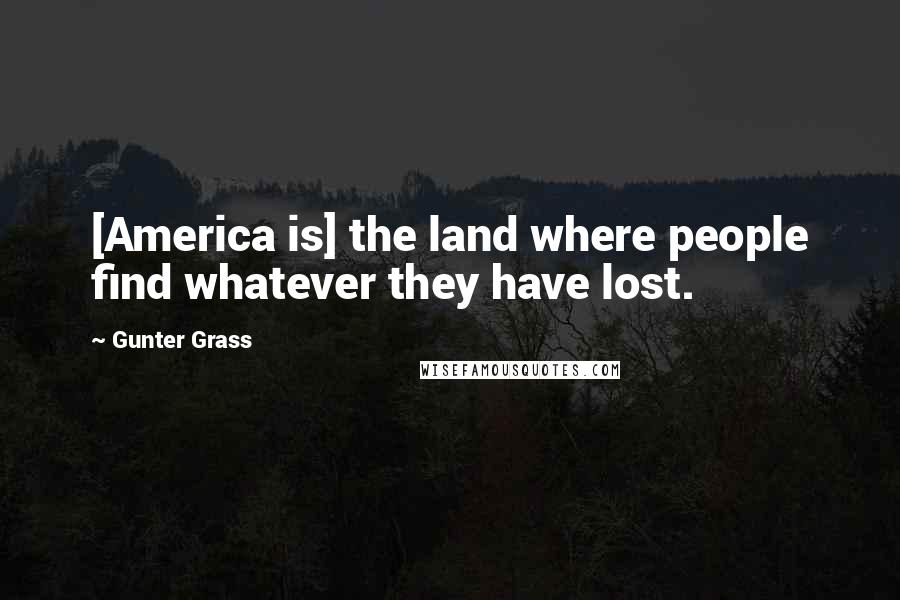 Gunter Grass Quotes: [America is] the land where people find whatever they have lost.