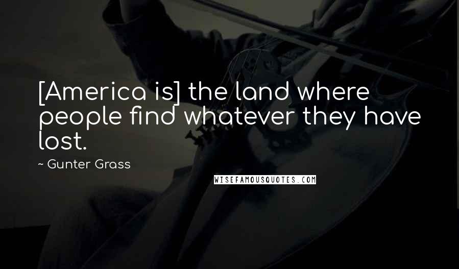 Gunter Grass Quotes: [America is] the land where people find whatever they have lost.