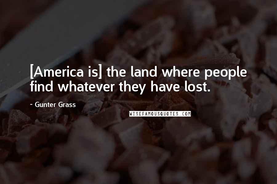 Gunter Grass Quotes: [America is] the land where people find whatever they have lost.