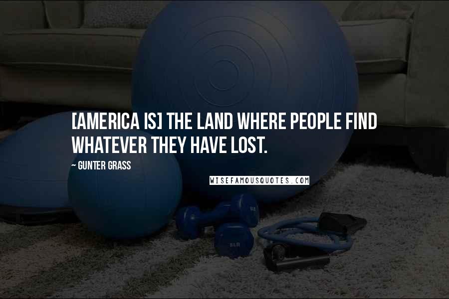 Gunter Grass Quotes: [America is] the land where people find whatever they have lost.
