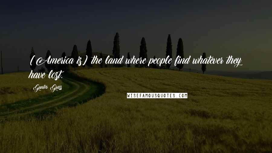 Gunter Grass Quotes: [America is] the land where people find whatever they have lost.