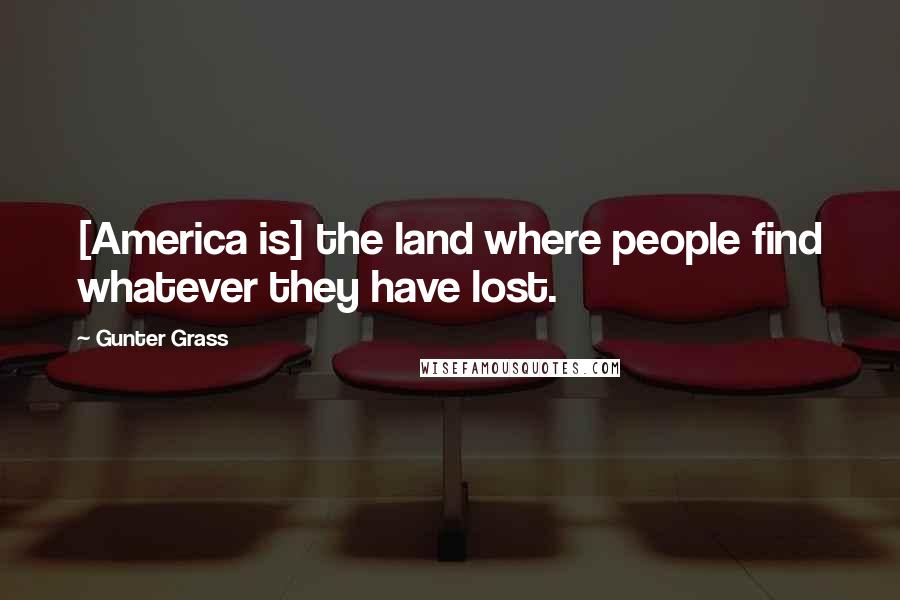 Gunter Grass Quotes: [America is] the land where people find whatever they have lost.