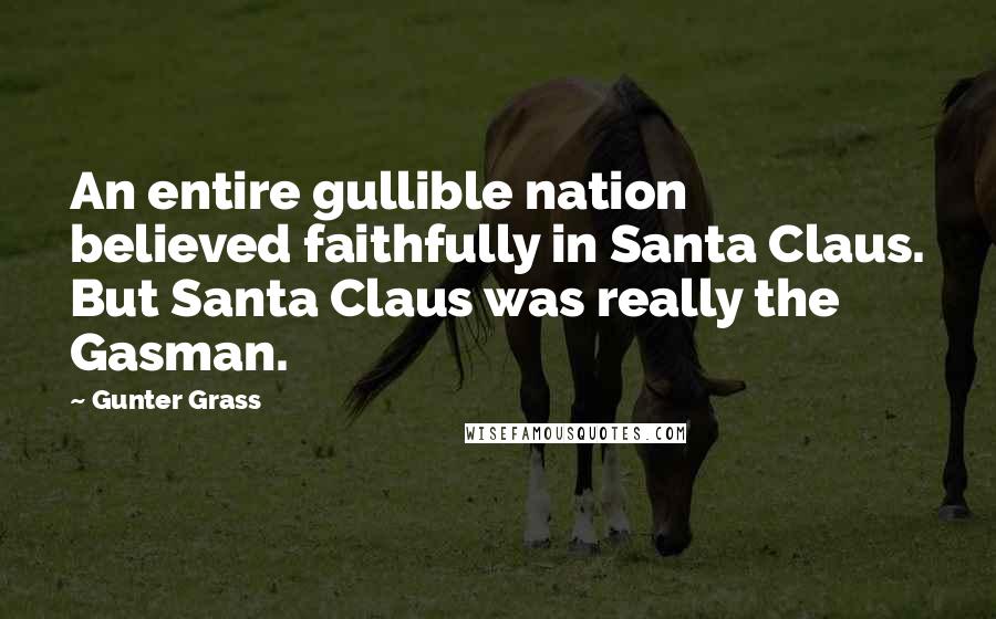 Gunter Grass Quotes: An entire gullible nation believed faithfully in Santa Claus. But Santa Claus was really the Gasman.