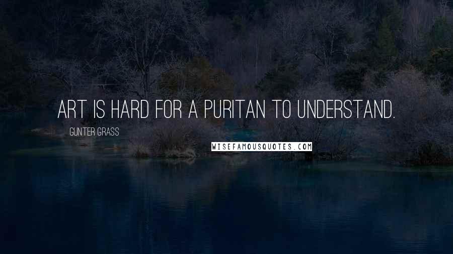 Gunter Grass Quotes: Art is hard for a puritan to understand.