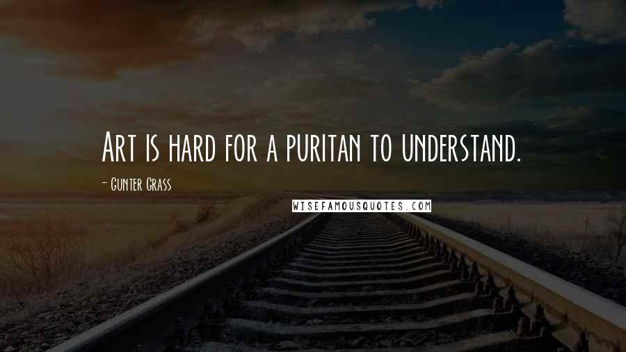 Gunter Grass Quotes: Art is hard for a puritan to understand.