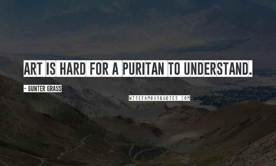 Gunter Grass Quotes: Art is hard for a puritan to understand.